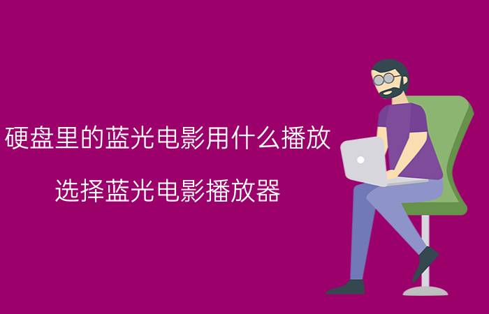 硬盘里的蓝光电影用什么播放 选择蓝光电影播放器